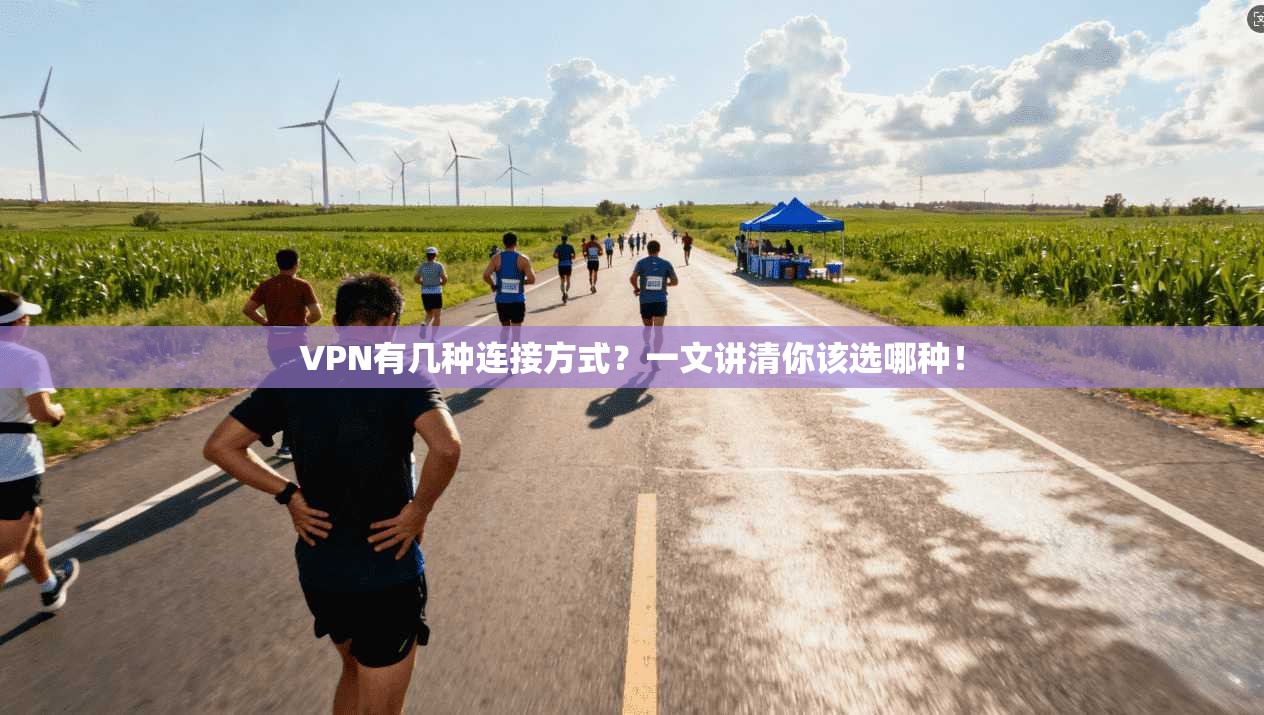 VPN有几种连接方式？一文讲清你该选哪种！