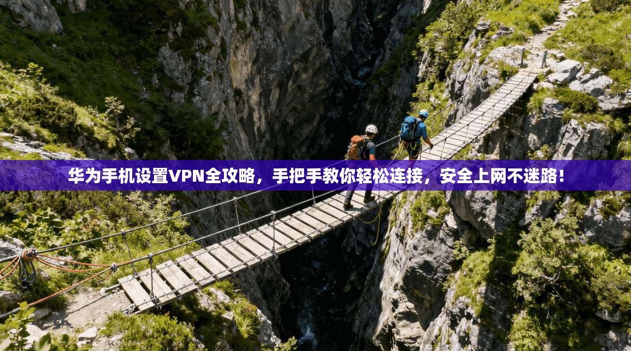 华为手机设置VPN全攻略，手把手教你轻松连接，安全上网不迷路！