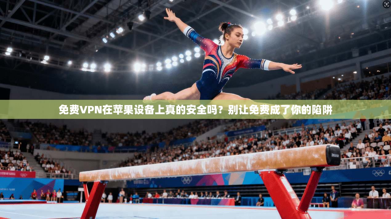 免费VPN在苹果设备上真的安全吗？别让免费成了你的陷阱