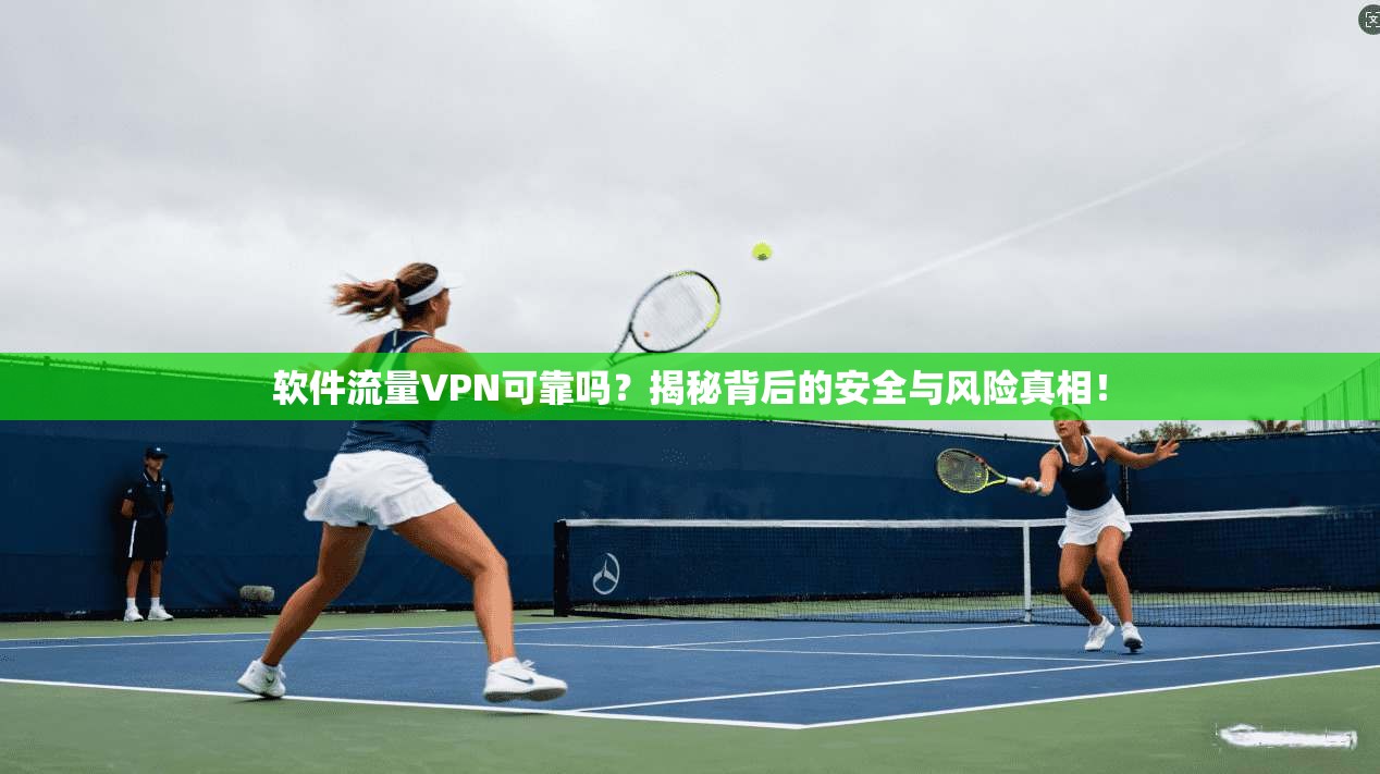 软件流量VPN可靠吗？揭秘背后的安全与风险真相！