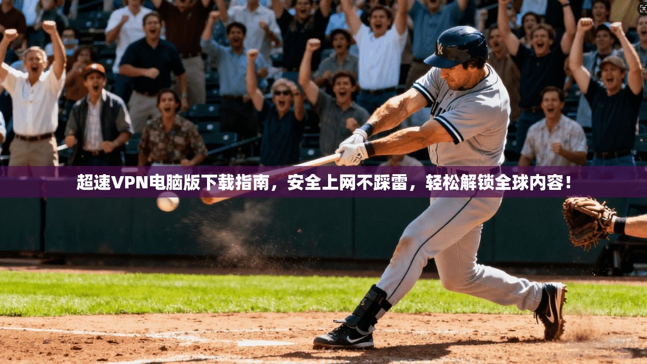超速VPN电脑版下载指南，安全上网不踩雷，轻松解锁全球内容！