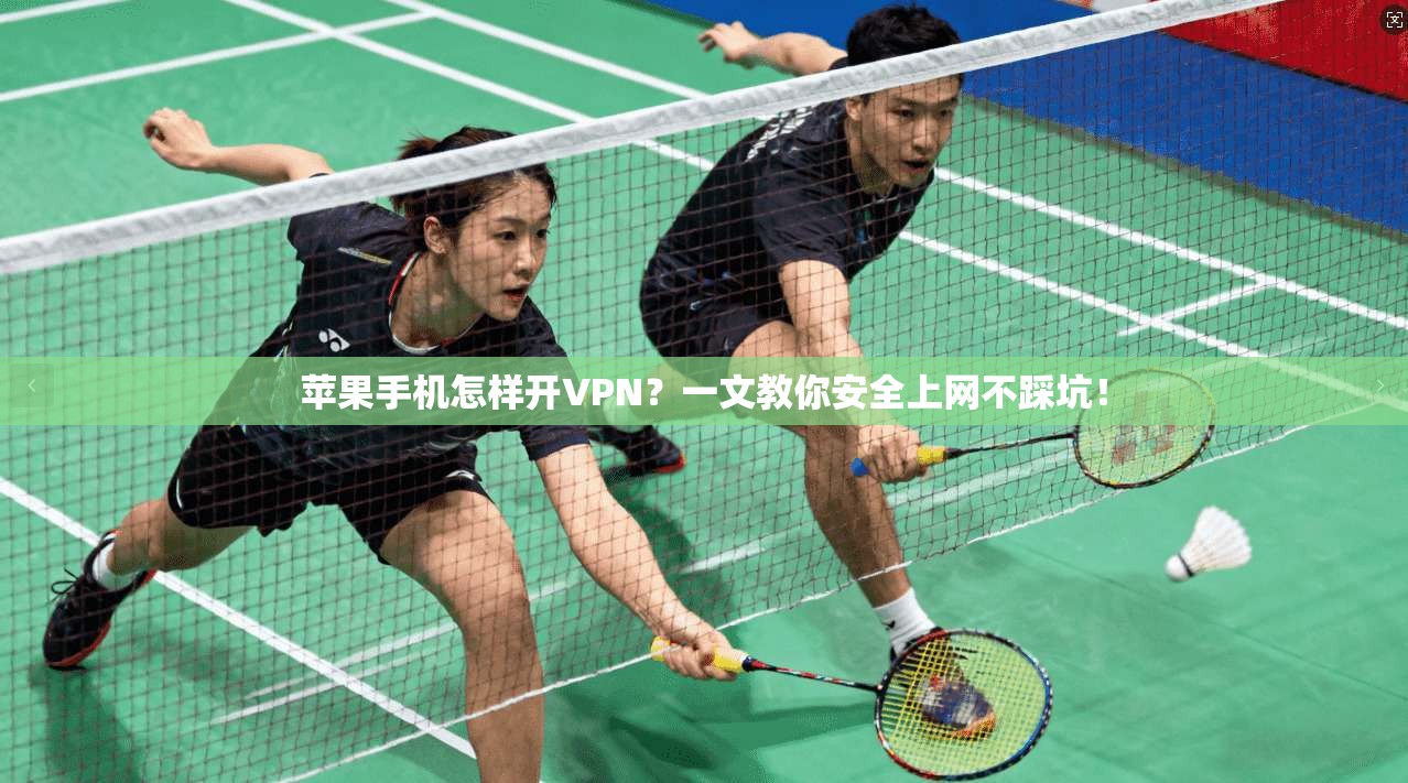 苹果手机怎样开VPN？一文教你安全上网不踩坑！