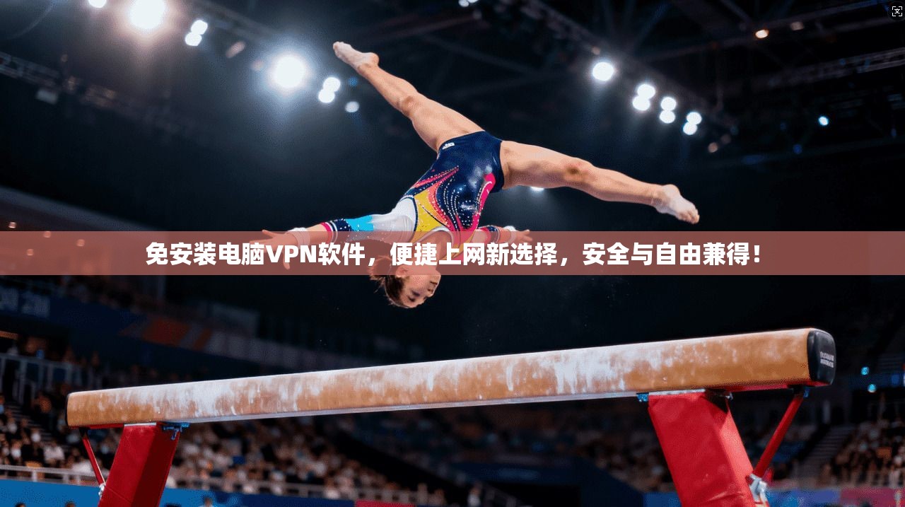 免安装电脑VPN软件，便捷上网新选择，安全与自由兼得！