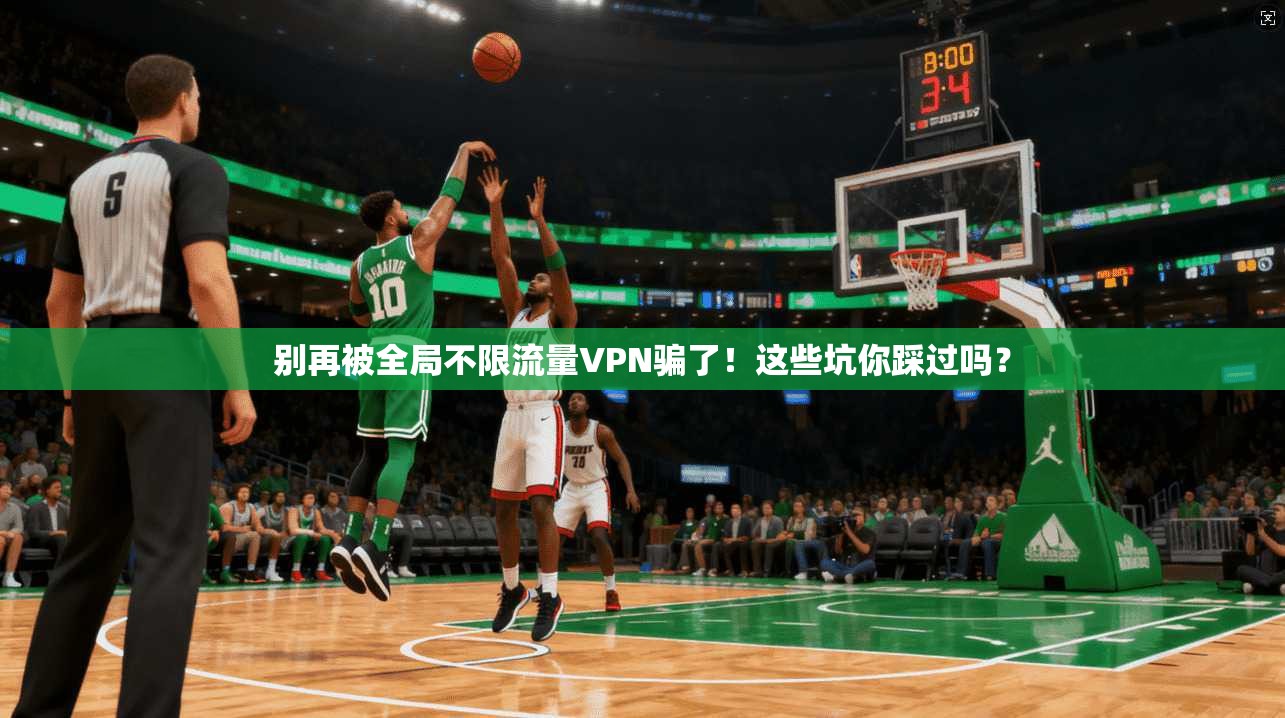 别再被全局不限流量VPN骗了!这些坑你踩过吗?
