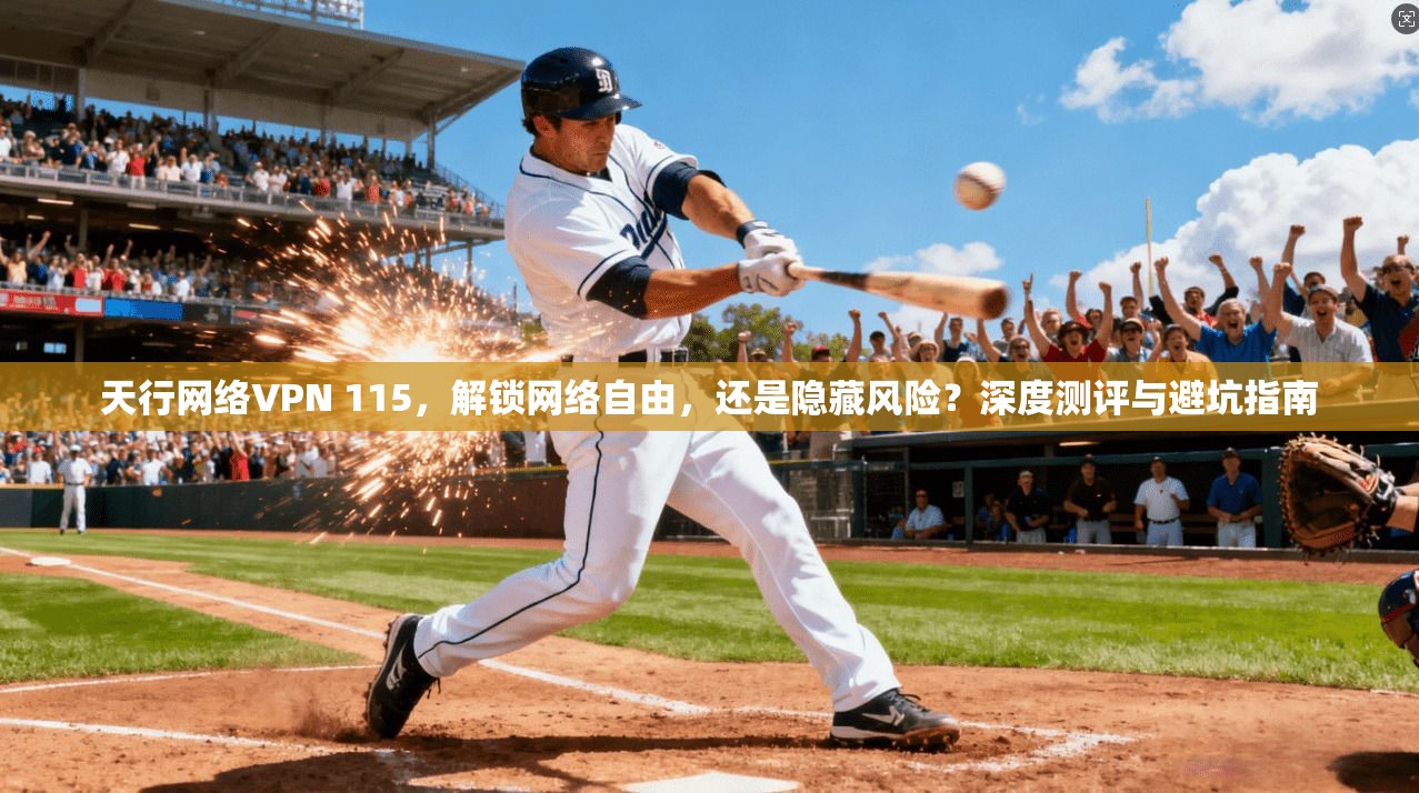 天行网络VPN 115,解锁网络自由,还是隐藏风险?深度测评与避坑指南