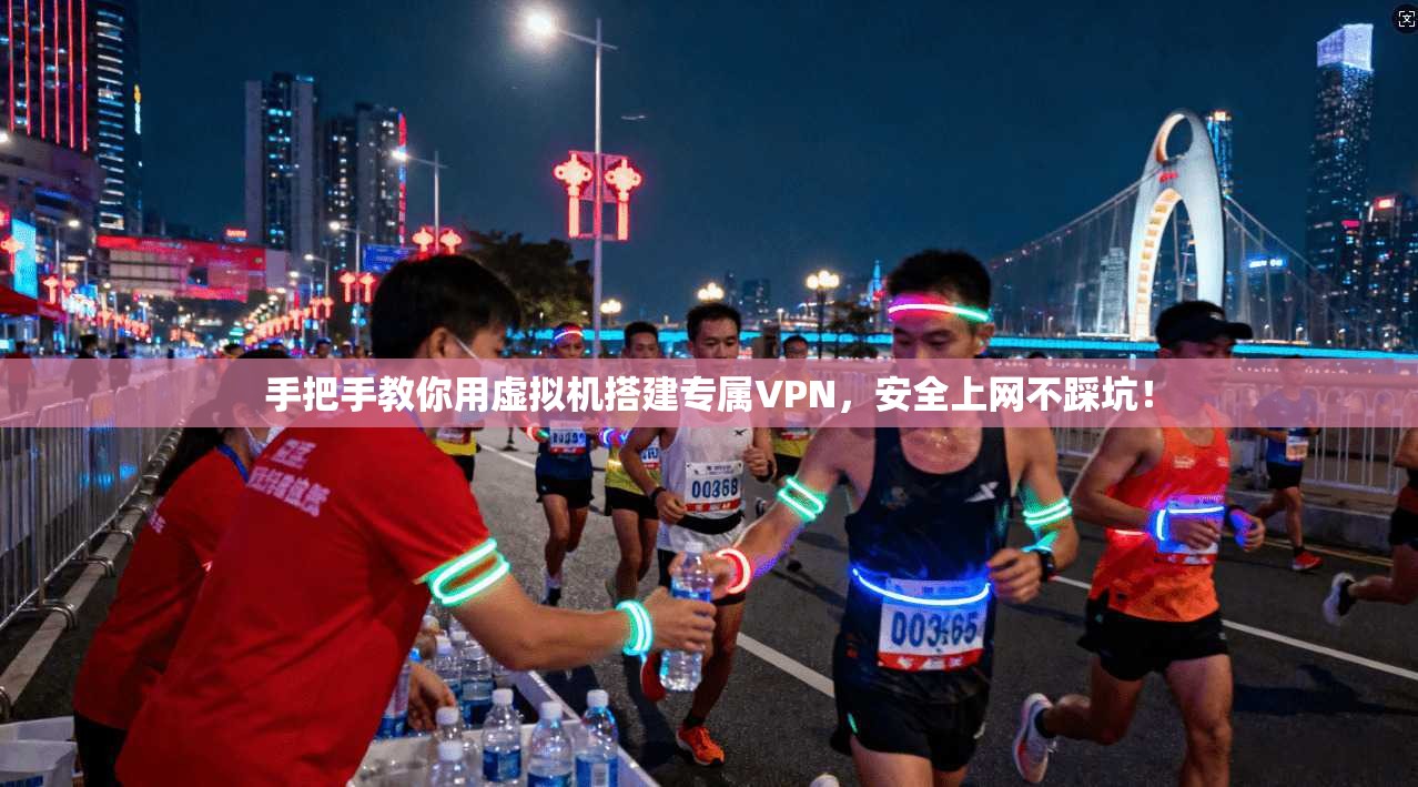 手把手教你用虚拟机搭建专属VPN,安全上网不踩坑!