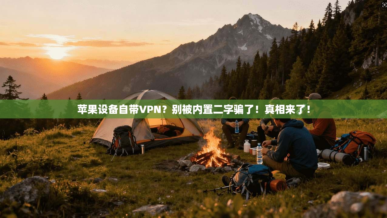 苹果设备自带VPN?别被内置二字骗了!真相来了!