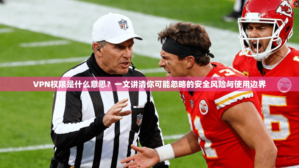 VPN权限是什么意思?一文讲清你可能忽略的安全风险与使用边界