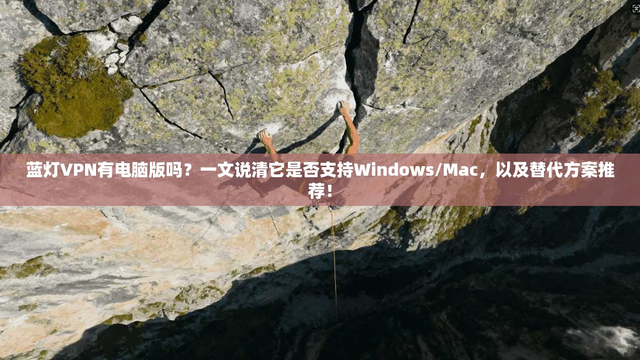 蓝灯VPN有电脑版吗?一文说清它是否支持Windows/Mac,以及替代方案推荐!