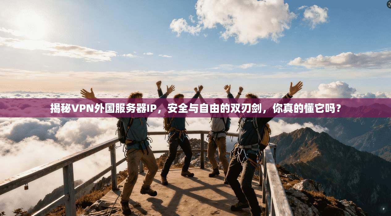 揭秘VPN外国服务器IP，安全与自由的双刃剑，你真的懂它吗？