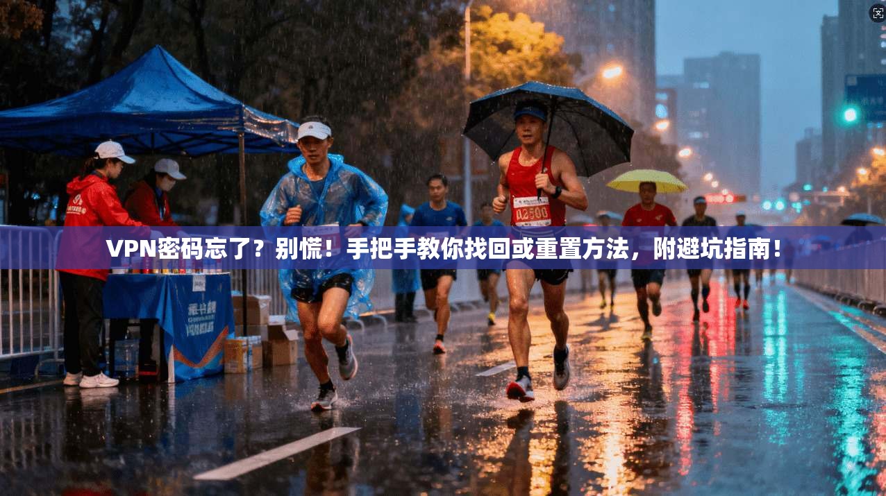VPN密码忘了？别慌！手把手教你找回或重置方法，附避坑指南！