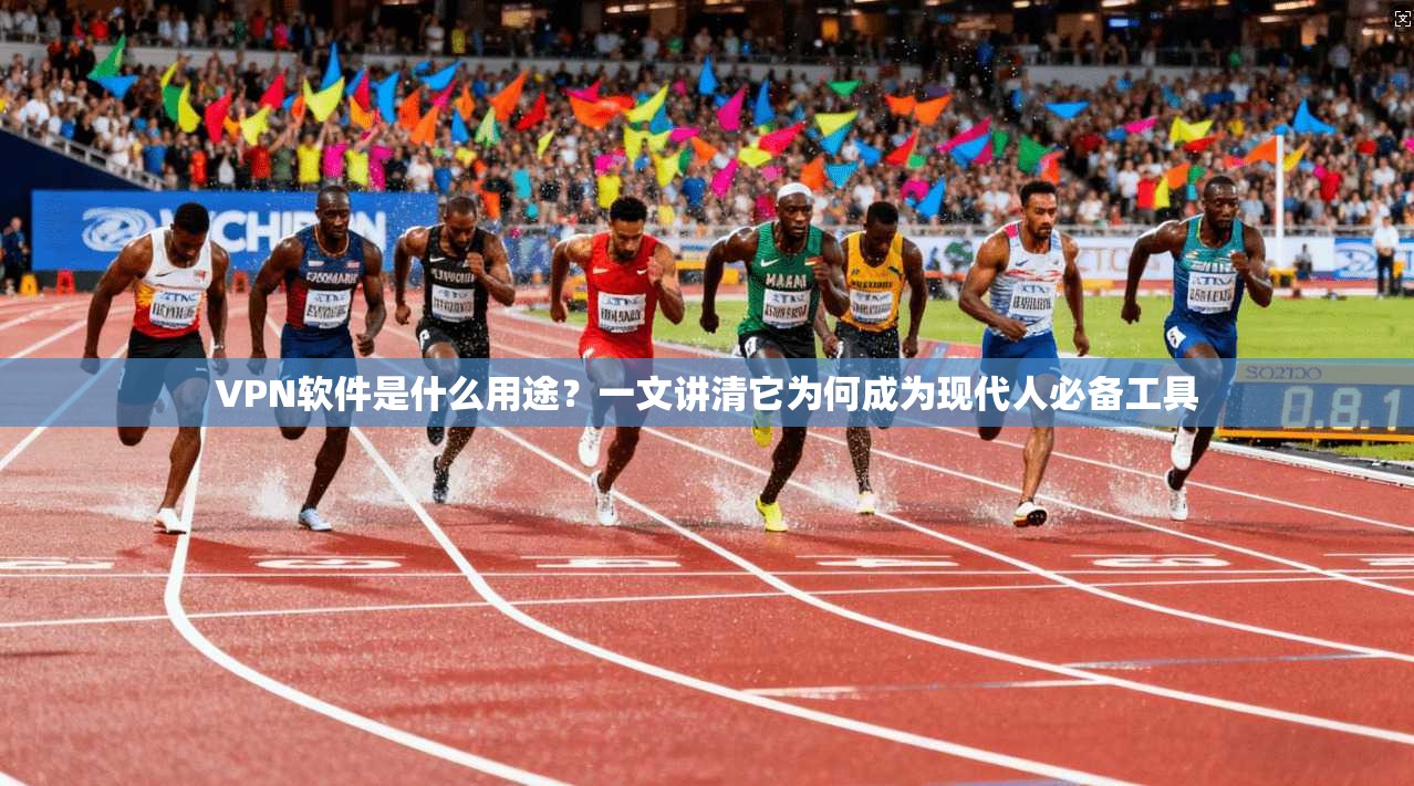 VPN软件是什么用途？一文讲清它为何成为现代人必备工具