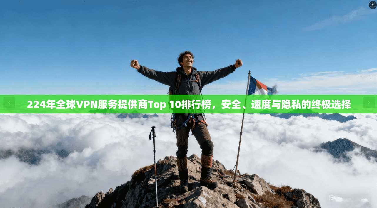 224年全球VPN服务提供商Top 10排行榜,安全、速度与隐私的终极选择