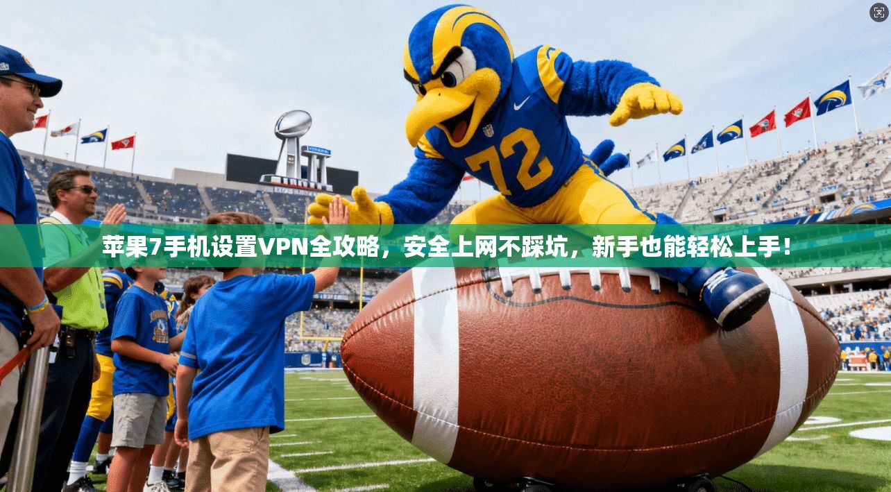 苹果7手机设置VPN全攻略，安全上网不踩坑，新手也能轻松上手！