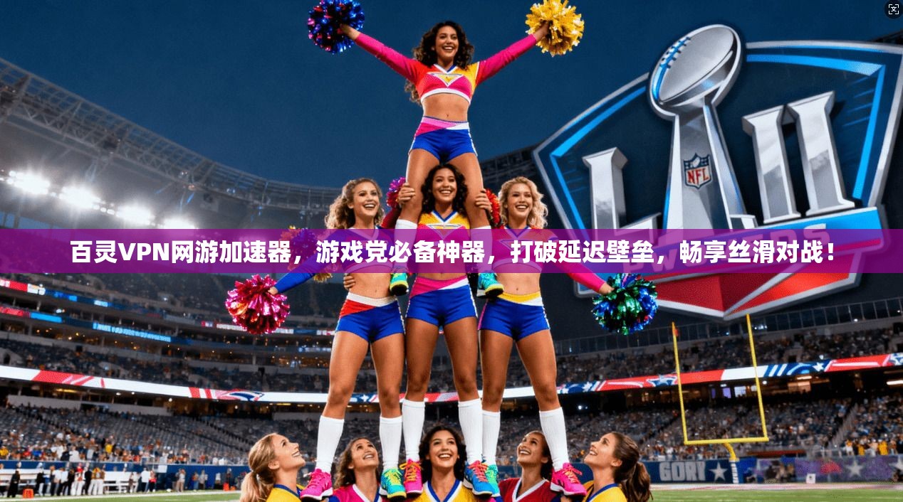 百灵VPN网游加速器，游戏党必备神器，打破延迟壁垒，畅享丝滑对战！