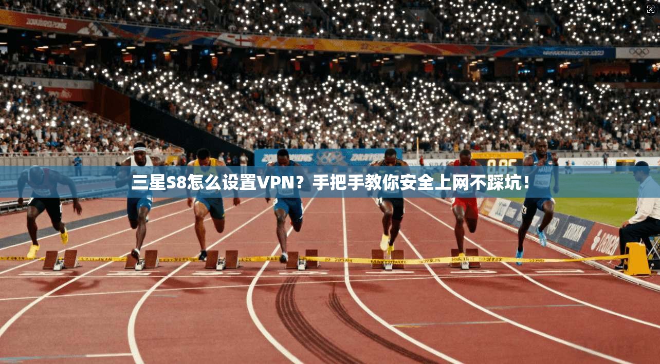 三星S8怎么设置VPN?手把手教你安全上网不踩坑!