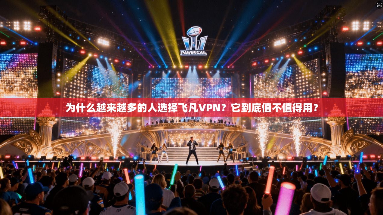为什么越来越多的人选择飞凡VPN？它到底值不值得用？