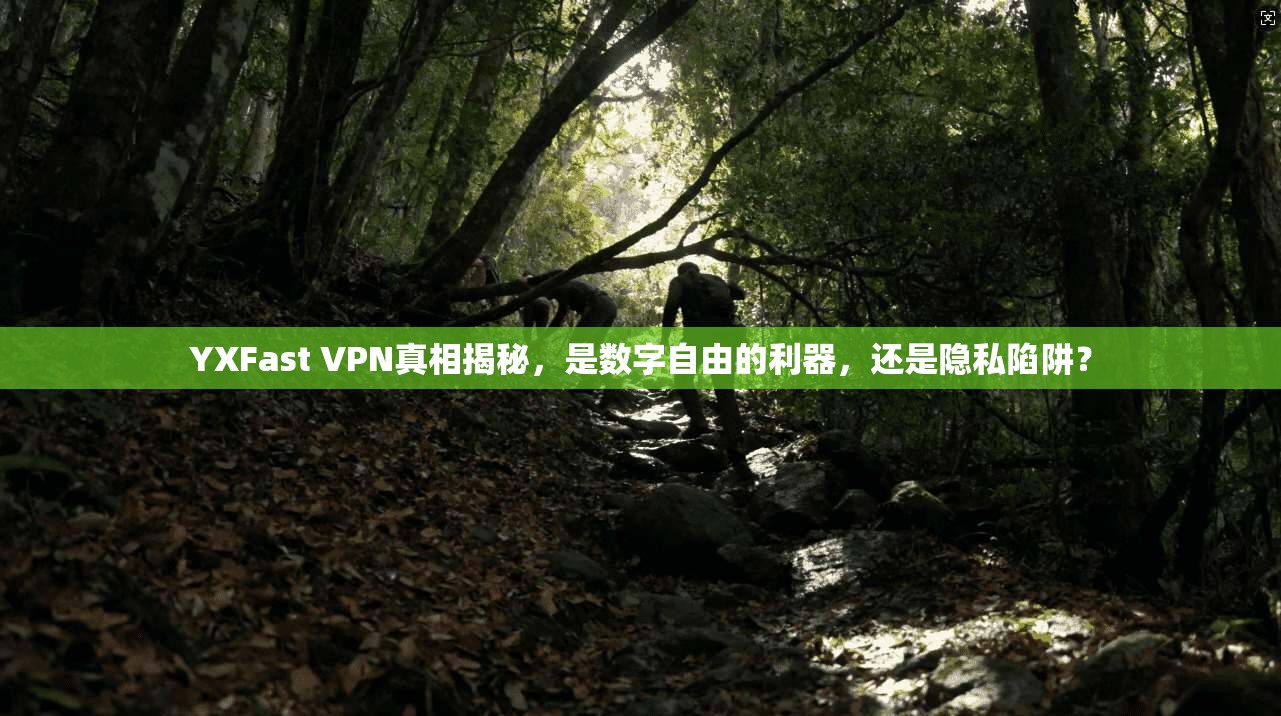 YXFast VPN真相揭秘，是数字自由的利器，还是隐私陷阱？