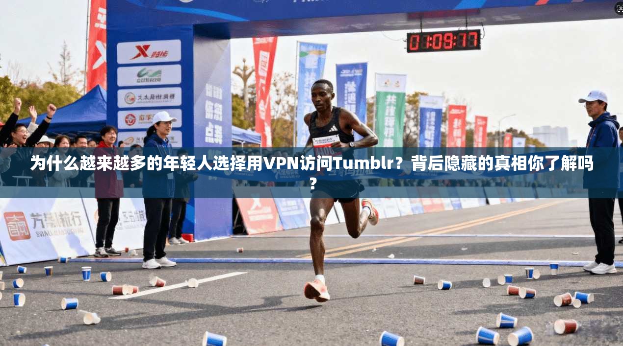 为什么越来越多的年轻人选择用VPN访问Tumblr？背后隐藏的真相你了解吗？