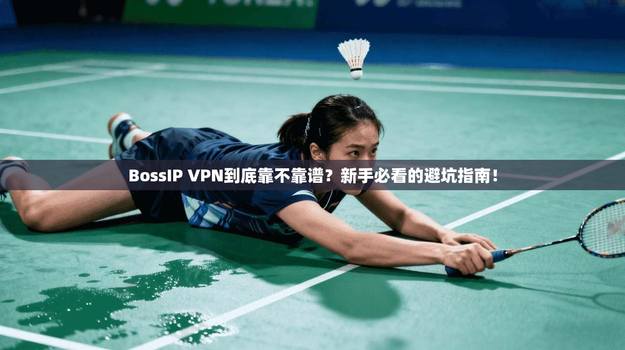BossIP VPN到底靠不靠谱？新手必看的避坑指南！