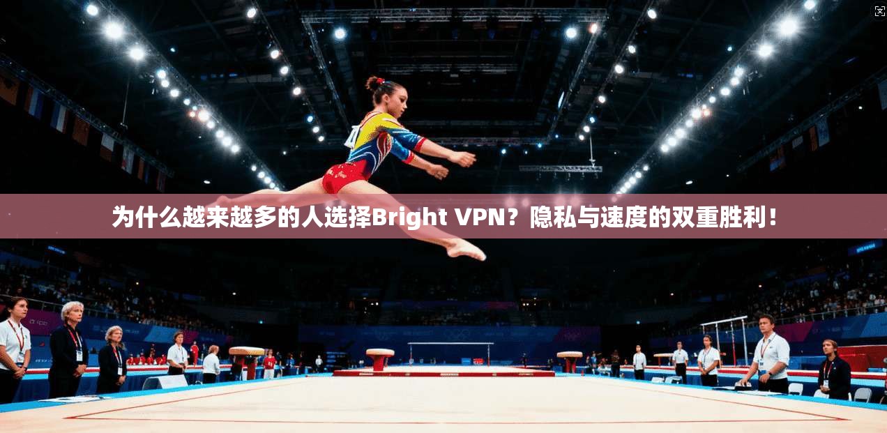 为什么越来越多的人选择Bright VPN？隐私与速度的双重胜利！