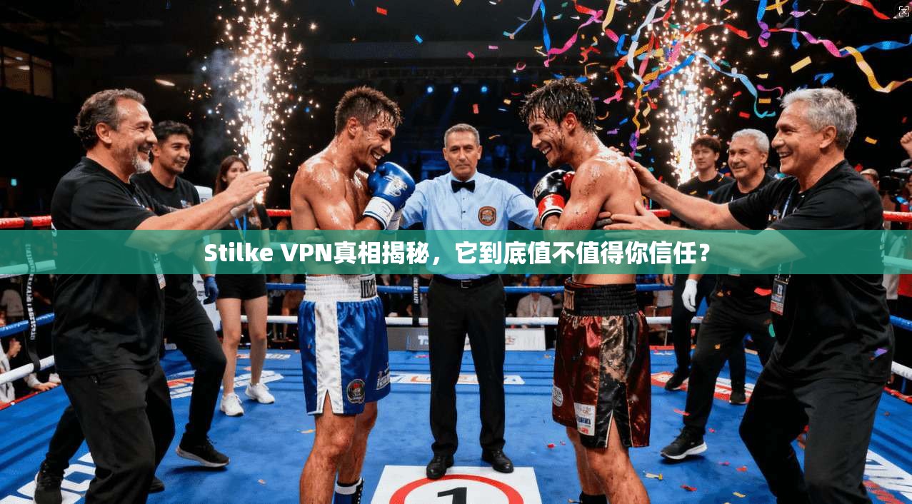 Stilke VPN真相揭秘，它到底值不值得你信任？