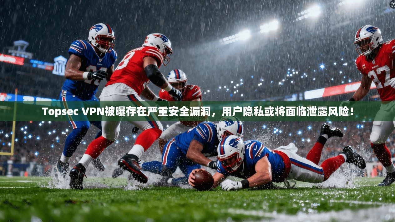 Topsec VPN被曝存在严重安全漏洞，用户隐私或将面临泄露风险！