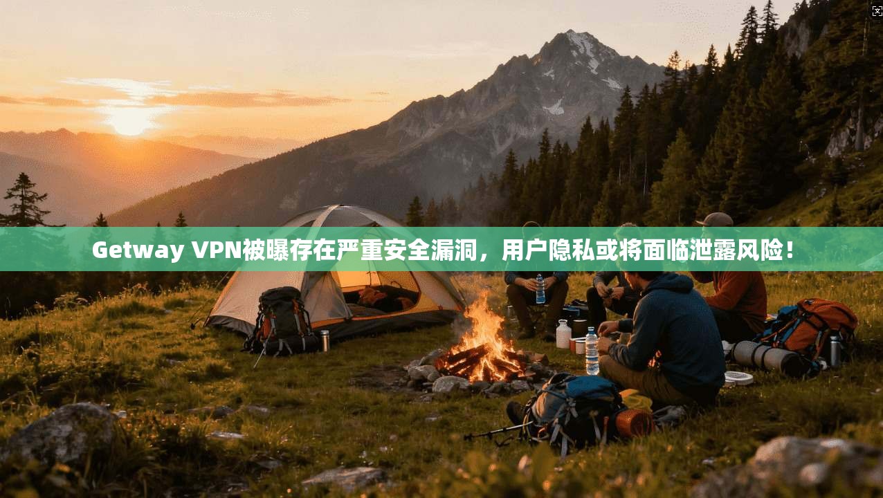 Getway VPN被曝存在严重安全漏洞，用户隐私或将面临泄露风险！
