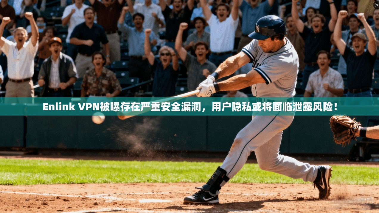 Enlink VPN被曝存在严重安全漏洞，用户隐私或将面临泄露风险！