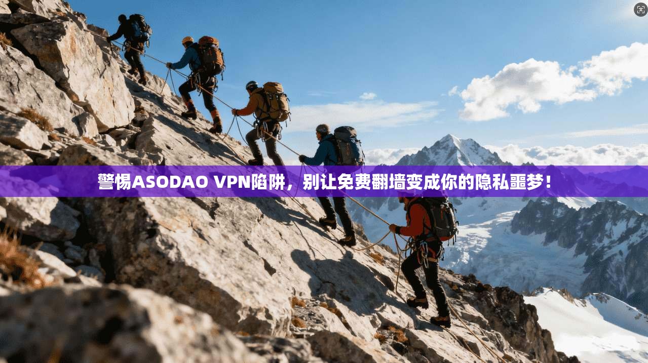 警惕ASODAO VPN陷阱，别让免费翻墙变成你的隐私噩梦！
