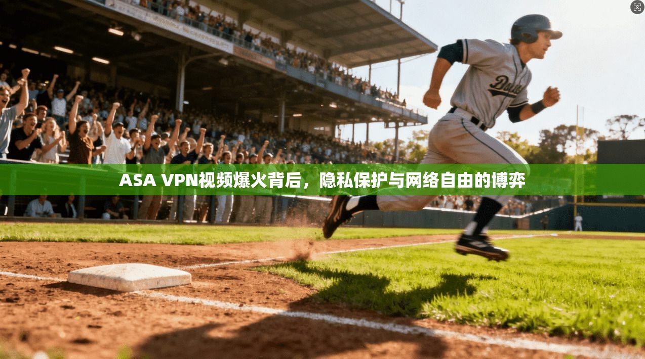 ASA VPN视频爆火背后，隐私保护与网络自由的博弈