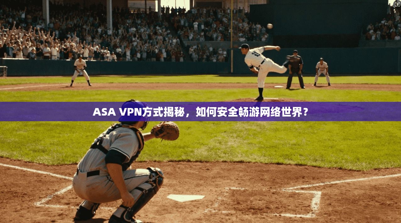 ASA VPN方式揭秘，如何安全畅游网络世界？