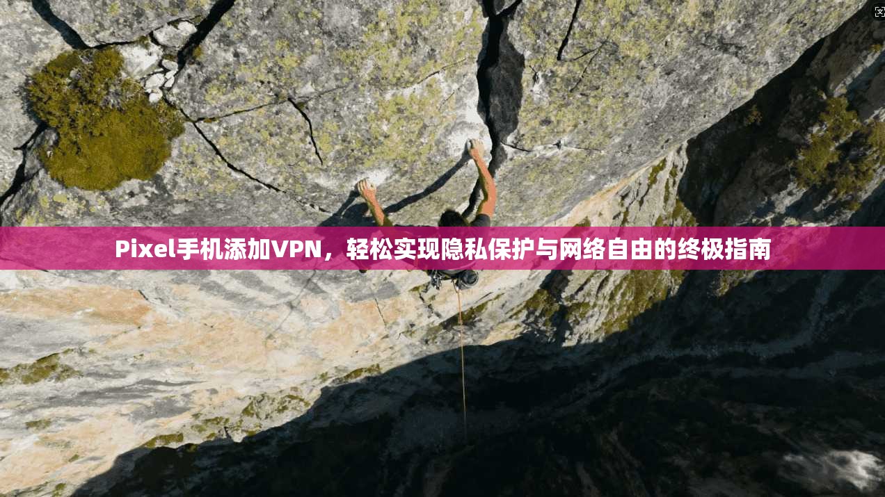 Pixel手机添加VPN，轻松实现隐私保护与网络自由的终极指南