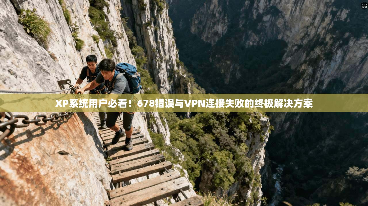 XP系统用户必看！678错误与VPN连接失败的终极解决方案