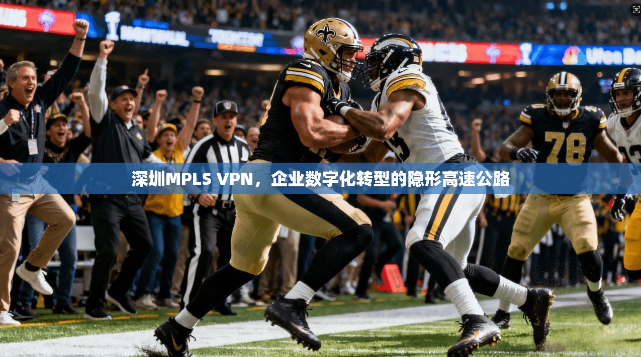 深圳MPLS VPN，企业数字化转型的隐形高速公路