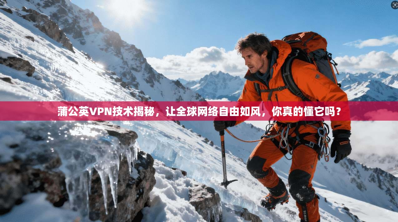 蒲公英VPN技术揭秘,让全球网络自由如风,你真的懂它吗?
