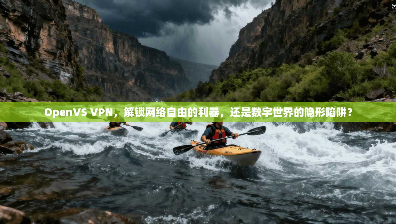 OpenVS VPN，解锁网络自由的利器，还是数字世界的隐形陷阱？