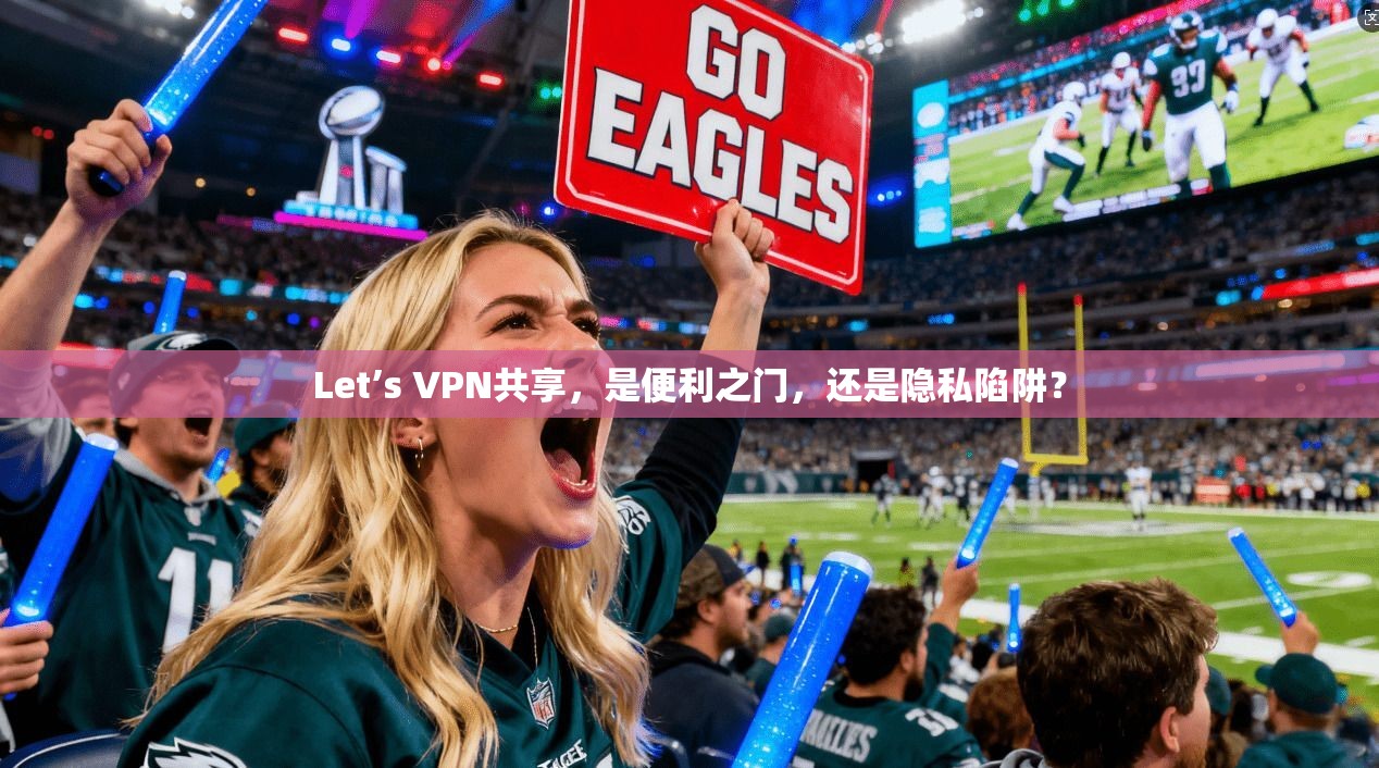Let’s VPN共享，是便利之门，还是隐私陷阱？