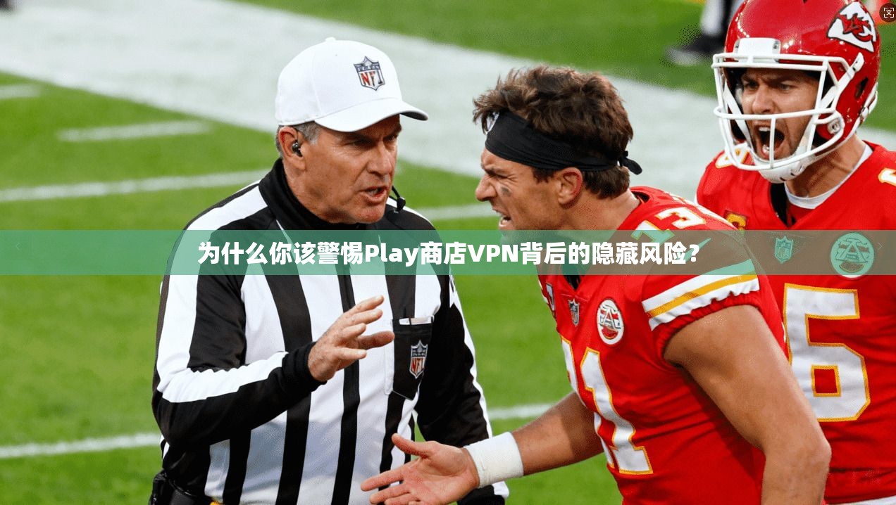 为什么你该警惕Play商店VPN背后的隐藏风险？