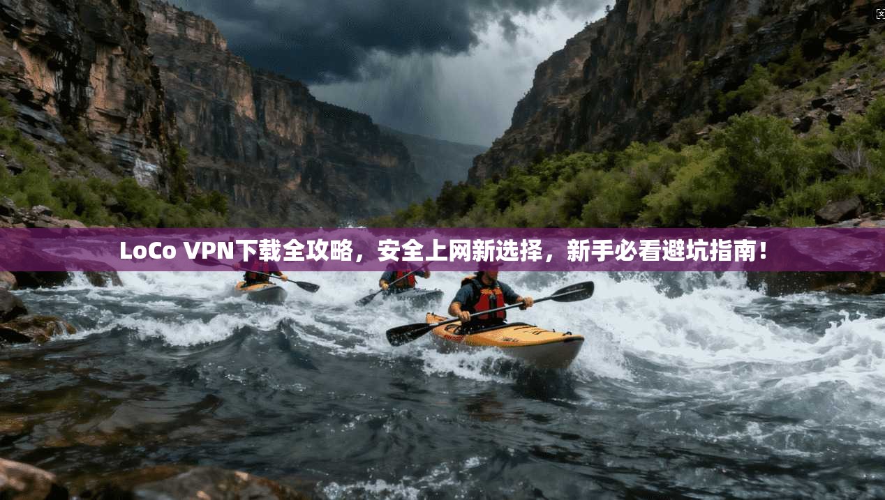 LoCo VPN下载全攻略,安全上网新选择,新手必看避坑指南! LoCo VPN下载全攻略,安全上网新选择,新手必看避坑指南!