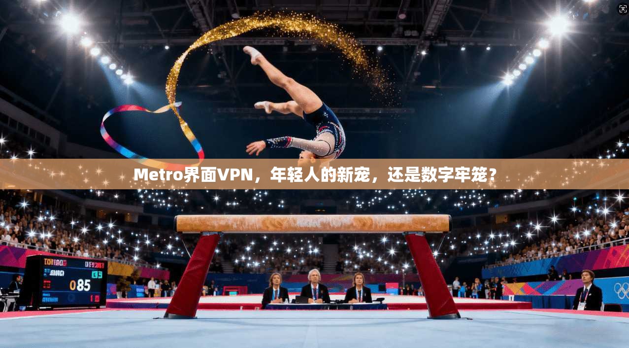 Metro界面VPN，年轻人的新宠，还是数字牢笼？