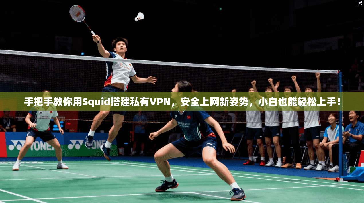 手把手教你用Squid搭建私有VPN，安全上网新姿势，小白也能轻松上手！