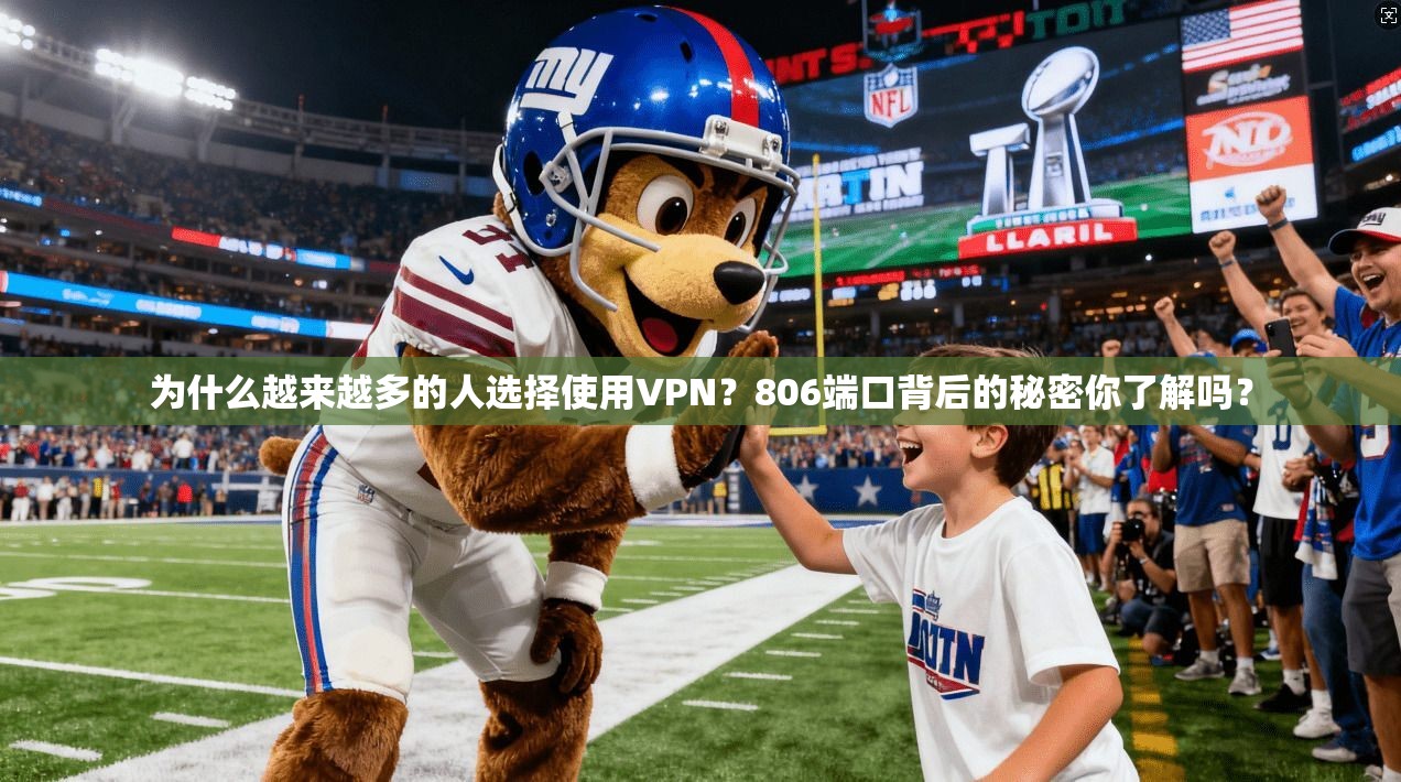 为什么越来越多的人选择使用VPN？806端口背后的秘密你了解吗？