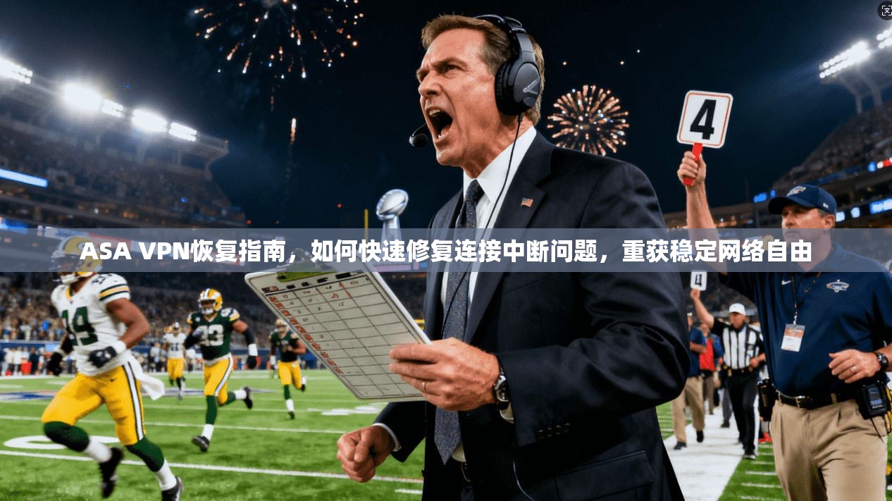 ASA VPN恢复指南，如何快速修复连接中断问题，重获稳定网络自由