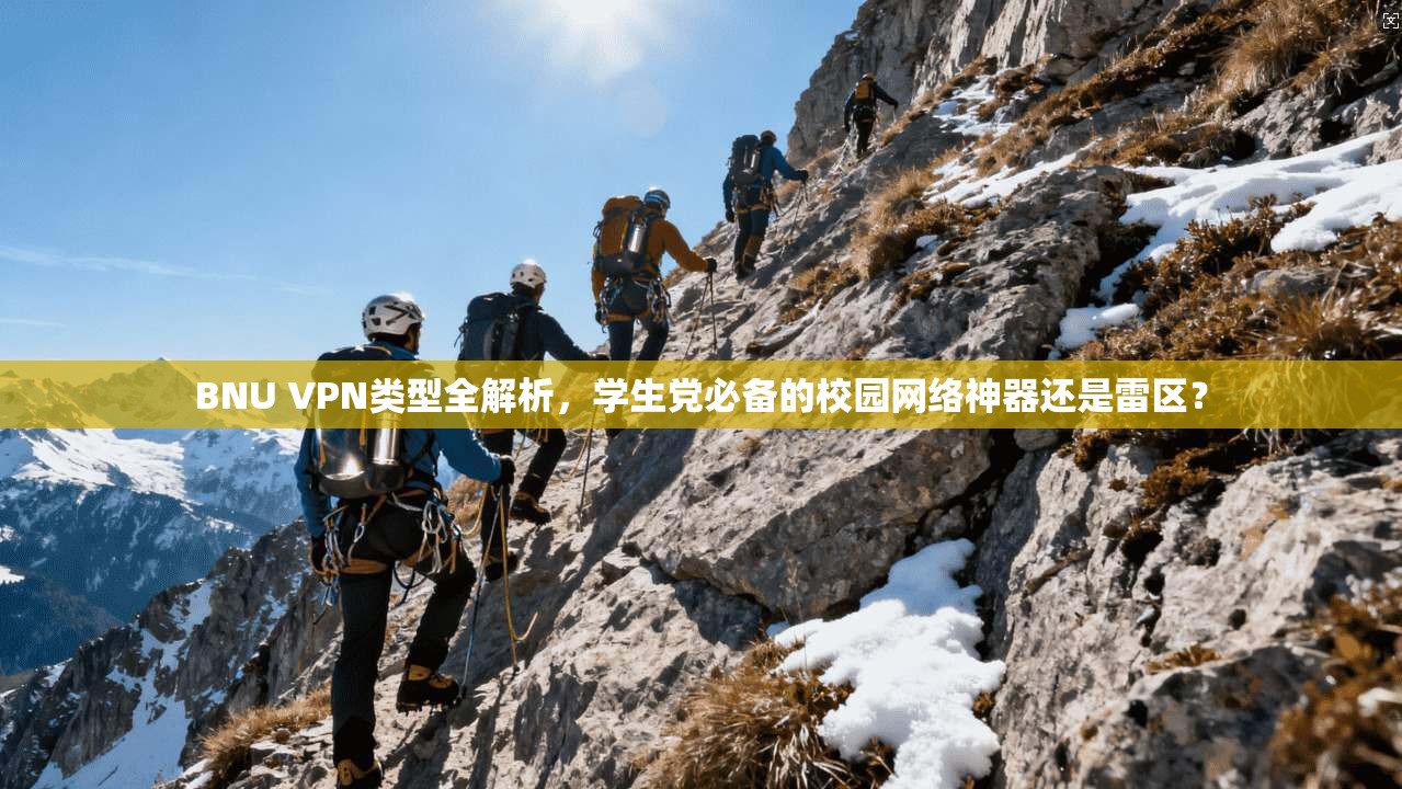 BNU VPN类型全解析，学生党必备的校园网络神器还是雷区？