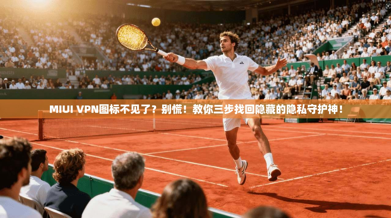 MIUI VPN图标不见了?别慌!教你三步找回隐藏的隐私守护神!