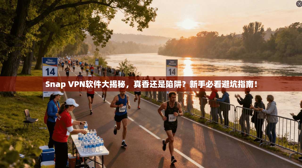 Snap VPN软件大揭秘，真香还是陷阱？新手必看避坑指南！