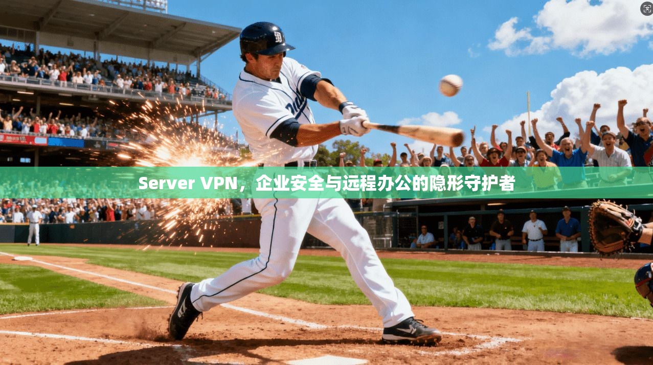 Server VPN，企业安全与远程办公的隐形守护者