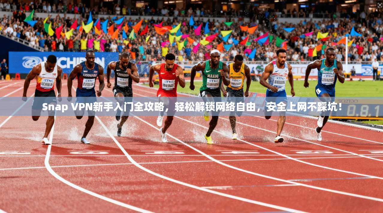 Snap VPN新手入门全攻略，轻松解锁网络自由，安全上网不踩坑！