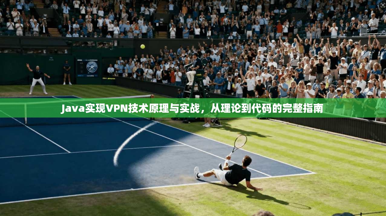 Java实现VPN技术原理与实战，从理论到代码的完整指南